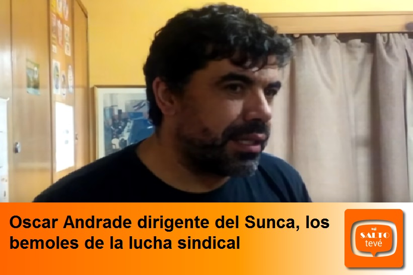 Oscar Andrade dirigente del Sunca, los bemoles de la lucha sindical