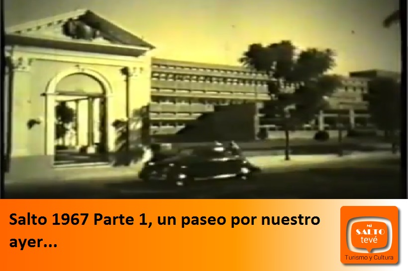 Salto 1967 Parte 1, un paseo por nuestro ayer…